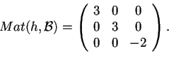 \begin{displaymath}Mat(h,\mathcal{B})=\begin{array}({ccc})
3 & 0 & 0\\
0 & 3 & 0\\
0 & 0 & -2
\end{array}.
\end{displaymath}