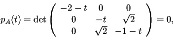 \begin{displaymath}p_{A}(t)=\det \begin{array}({ccc})
-2-t & 0 & 0\\
0 & -t & \sqrt{2}\\
0 & \sqrt{2}& -1-t
\end{array}=0,
\end{displaymath}