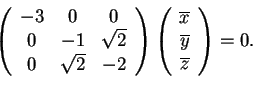 \begin{displaymath}\begin{array}({ccc})
-3 & 0 & 0 \\
0 & -1 & \sqrt{2}\\
0...
...overline{x}\\
\overline{y}\\
\overline{z}
\end{array}=0.
\end{displaymath}