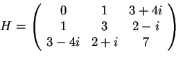 \begin{displaymath}H=
\begin{array}({ccc})
0 & 1 & 3+4i\\
1 & 3 & 2-i\\
3-4i & 2+i & 7
\end{array}
\end{displaymath}