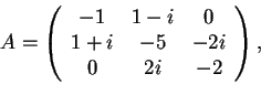 \begin{displaymath}A=\begin{array}({ccc})
-1 & 1-i & 0\\
1+i & -5 & -2i\\
0 & 2i & -2
\end{array},
\end{displaymath}