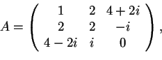 \begin{displaymath}A=\begin{array}({ccc})
1 & 2 & 4+2i\\
2 & 2 & -i\\
4-2i & i & 0
\end{array},
\end{displaymath}