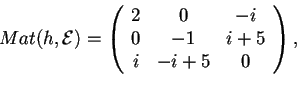 \begin{displaymath}Mat(h,\mathcal{E})=
\begin{array}({ccc})
2 & 0 & -i\\
0 & -1 & i+5\\
i & -i+5 & 0
\end{array},
\end{displaymath}