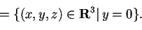 \begin{displaymath}=\{ (x,y,z)\in\mathbf{R}^3 \vert \, y=0 \}.
\end{displaymath}