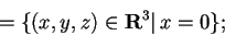 \begin{displaymath}=\{ (x,y,z)\in\mathbf{R}^3 \vert \, x=0 \};
\end{displaymath}