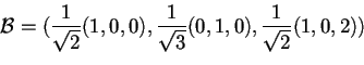 \begin{displaymath}\mathcal{B}=(\frac{1}{\sqrt{2}}(1,0,0),\frac{1}{\sqrt{3}}(0,1,0),\frac{1}{\sqrt{2}}(1,0,2))
\end{displaymath}