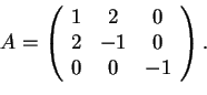 \begin{displaymath}A=\begin{array}({ccc})
1 & 2 & 0\\
2 & -1 & 0\\
0 & 0 & -1
\end{array}.
\end{displaymath}