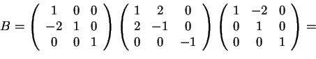 \begin{displaymath}B=\begin{array}({ccc})
1 & 0 & 0\\
-2 & 1 & 0\\
0 & 0 & ...
...({ccc})
1 & -2 & 0\\
0 & 1 & 0\\
0 & 0 & 1
\end{array}=
\end{displaymath}