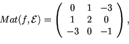 \begin{displaymath}Mat(f,\mathcal{E})=\begin{array}({ccc})
0 & 1 & -3\\
1 & 2 & 0\\
-3 & 0 & -1
\end{array},
\end{displaymath}