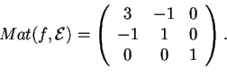 \begin{displaymath}Mat(f,\mathcal{E})=\begin{array}({ccc})
3 & -1 & 0\\
-1 & 1 & 0\\
0 & 0 & 1
\end{array}.
\end{displaymath}
