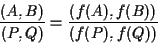 \begin{displaymath}\frac{(A,B)}{(P,Q)}=\frac{(f(A),f(B))}{(f(P),f(Q))} \end{displaymath}