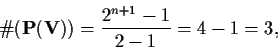 \begin{displaymath}\char93 (\mathbf{P(V)}) = \frac{ 2^{n+1}-1}{2-1} = 4-1 = 3,\end{displaymath}