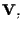 $\mathbf{V},$