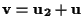 $\mathbf{v}=\mathbf{u_2} +\mathbf{u}$