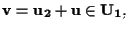 $\mathbf{v} =\mathbf{u_2} +\mathbf{u} \in \mathbf{U_1},$