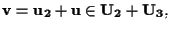 $\mathbf{v} = \mathbf{u_2} + \mathbf{u} \in \mathbf{U_2} + \mathbf{U_3},$