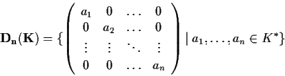 \begin{displaymath}\mathbf{D_{n}(K)}=\{\left(\begin{array}{cccc}
a_{1}& 0 &\ldo...
...a_{n}\end{array}\right)\vert \; a_{1},\ldots,a_{n}\in
K^{*}\}\end{displaymath}