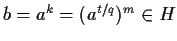 $b = a^{k} = (a^{t/q})^{m} \in H$