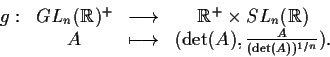 \begin{displaymath}\begin{array}{cccc}g:&GL_{n}(\mathbb{R} )^{+}&\longrightarrow...
...
&A&\longmapsto&(\det(A),\frac{A}{(\det(A))^{1/n}}).\end{array}\end{displaymath}