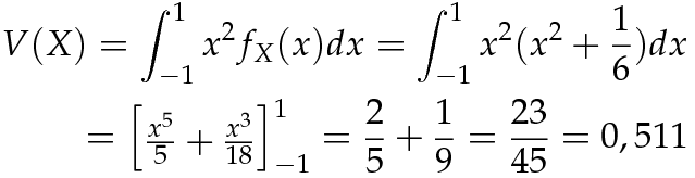 V(X) = \int_{-1}^1{x^2 \cdot f_X(x)dx} = \int_{-1}^1{x^2(x^2+ \frac{1}{6})dx}\\=\begin{bmatrix} \frac{x^5}{5}+\frac{x^3}{18} \end{bmatrix}_{-1}^1=  \frac{2}{5}+ \frac{1}{9}= \frac{23}{45}=0,511