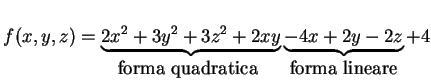 $\displaystyle f(x,y,z) = \underbrace{2x^2+3y^2+3z^2+2xy}_{\mbox{forma quadratica }}
\underbrace{-4x+2y-2z}_{\mbox{forma lineare}} + 4
$