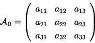 \begin{displaymath}
\mathcal{A}_0 = \left(
\begin{array}{ccc}
a_{11} & a_{12}...
..._{23}\\
a_{31} & a_{32} & a_{33}\\
\end{array}
\right)
\end{displaymath}
