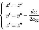 \begin{displaymath}
\left\{
\begin{array}{l}
x' = x'' \\
y' = y'' - \displ...
...ac{d_{00}}{2a_{02}} \\
z' = z'' \\
\end{array}
\right.
\end{displaymath}