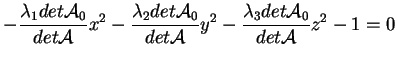 $\displaystyle -\frac{\lambda_1 det \mathcal{A}_0}{det \mathcal{A}}x^2
-\frac{\...
...athcal{A}}y^2
-\frac{\lambda_3 det \mathcal{A}_0}{det \mathcal{A}}z^2 -1 = 0
$