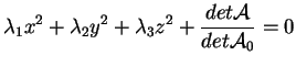 $\displaystyle \lambda_1 x^2 + \lambda_2 y^2 + \lambda_3 z^2 + \frac{det
\mathcal{A}}{det \mathcal{A}_0} = 0
$