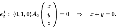 \begin{displaymath}
e_2^{\perp}: \;(0,1,0)\mathcal{A}_0 \left(
\begin{array}{c...
...
\end{array}
\right) = 0 \quad \Rightarrow \quad x + y = 0.
\end{displaymath}