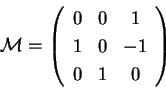 \begin{displaymath}
\mathcal{M} = \left(
\begin{array}{ccc}
0 & 0 & 1 \\
1 & 0 & -1 \\
0 & 1 & 0 \\
\end{array}
\right)
\end{displaymath}