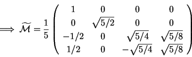 \begin{displaymath}
\Longrightarrow \; \widetilde{\mathcal{M}} = \frac{\textsty...
...1/2 & 0 & -\sqrt{5/4} & \sqrt{5/8} \\
\end{array}
\right)
\end{displaymath}