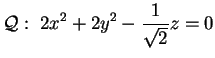 $\displaystyle \mathcal{Q}:\;2x^2+2y^2-\displaystyle \frac{1}{\sqrt{2}}z=0
$