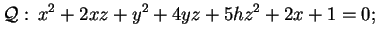 $\displaystyle \mathcal{Q}: \,x^2+2xz+y^2+4yz+5hz^2+2x+1=0;
$