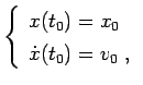 $\displaystyle \left\{\begin{array}{l}
 x(t_0)=x_0 \\ 
 \dot{x}(t_0)=v_0 \;,\\ 
 \end{array}\right.$